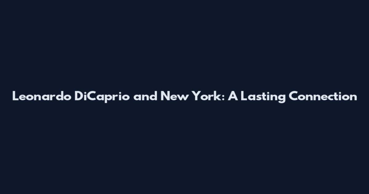 Leonardo DiCaprio and New York: A Lasting Connection