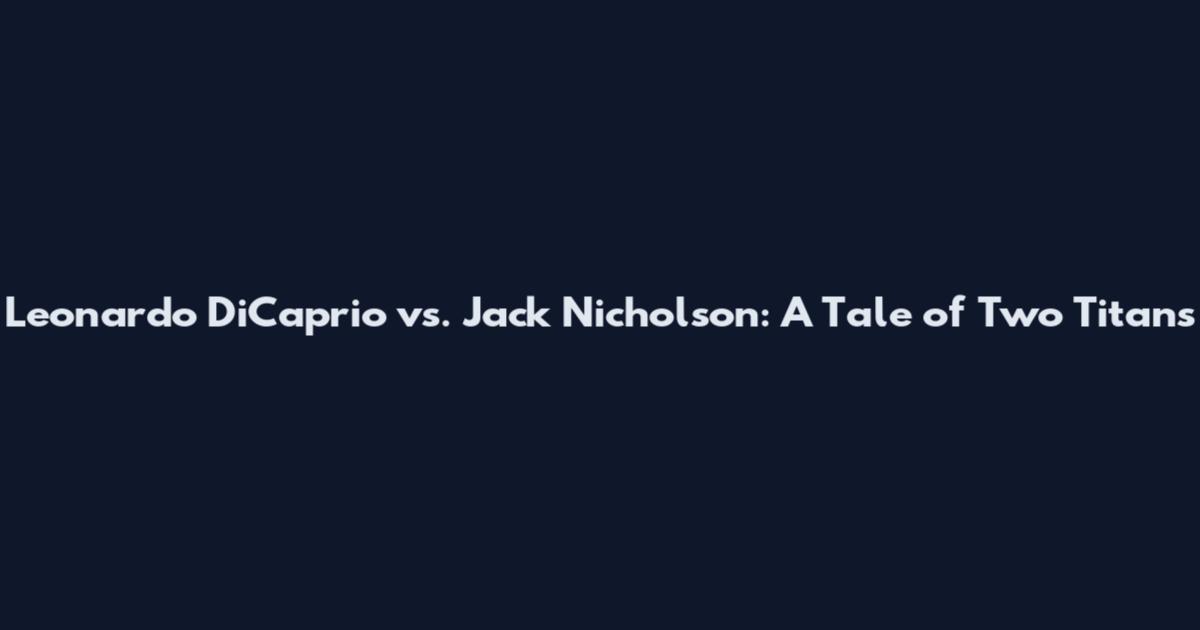Leonardo DiCaprio vs. Jack Nicholson: A Tale of Two Titans