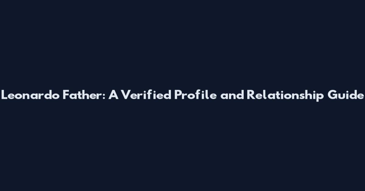 Leonardo Father: A Verified Profile and Relationship Guide
