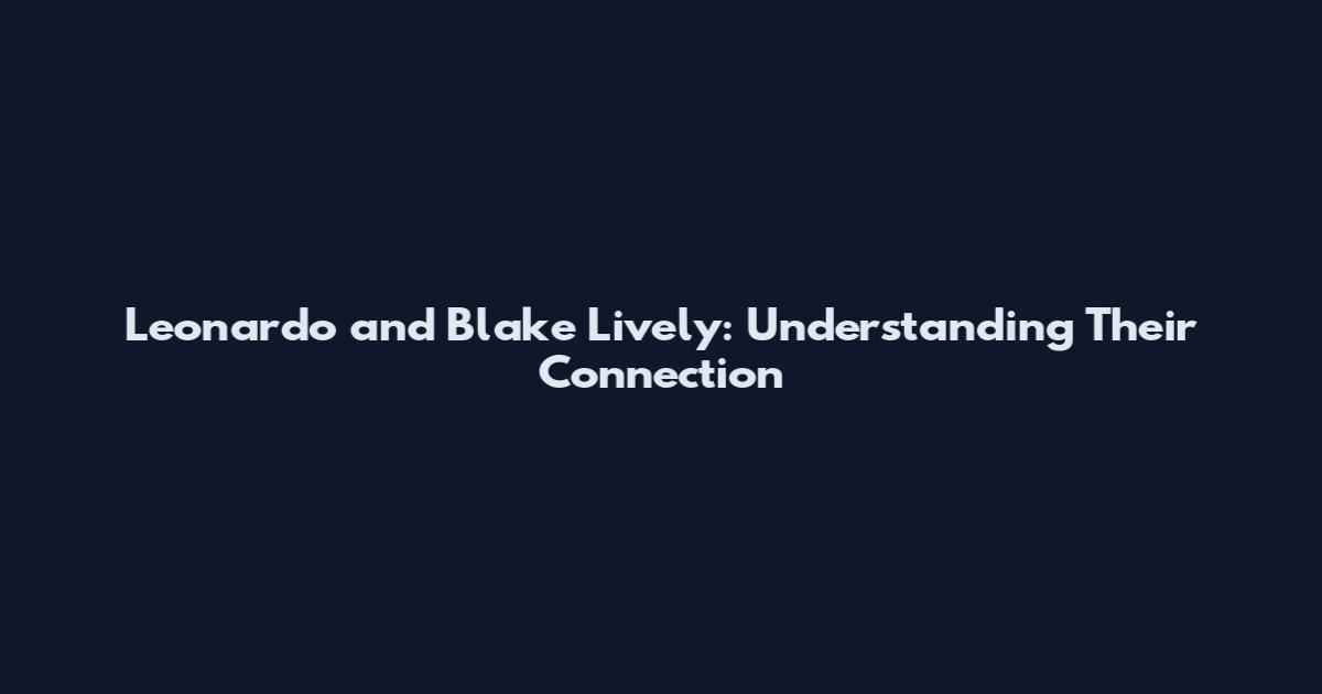 Leonardo and Blake Lively: Understanding Their Connection