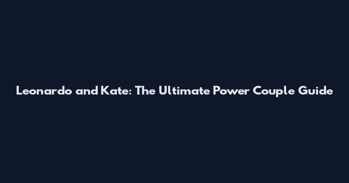 Leonardo and Kate: The Ultimate Power Couple Guide