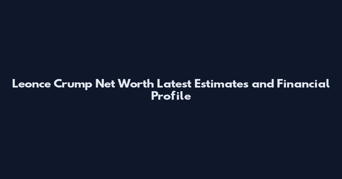 Leonce Crump Net Worth Latest Estimates and Financial Profile
