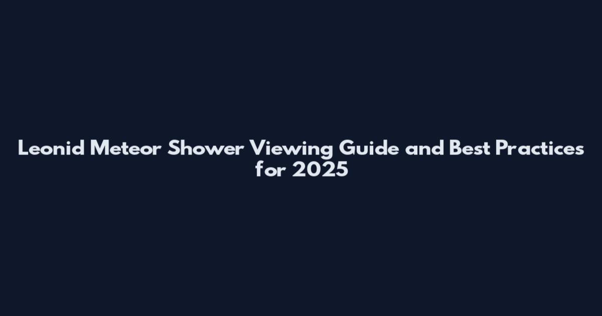 Leonid Meteor Shower Viewing Guide and Best Practices for 2025