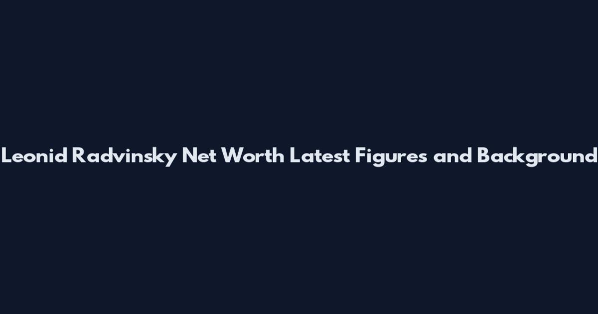 Leonid Radvinsky Net Worth Latest Figures and Background