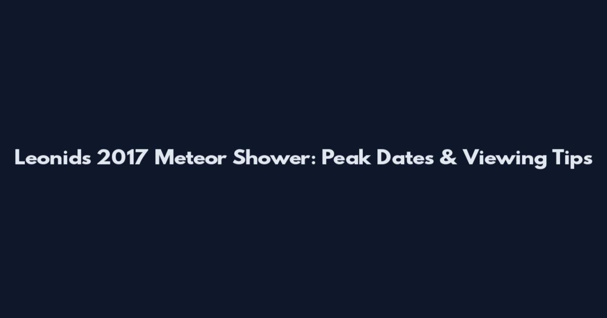 Leonids 2017 Meteor Shower: Peak Dates & Viewing Tips