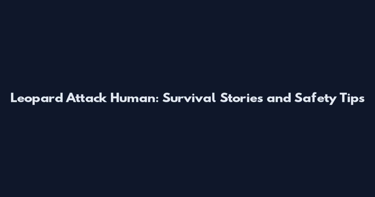 Leopard Attack Human: Survival Stories and Safety Tips