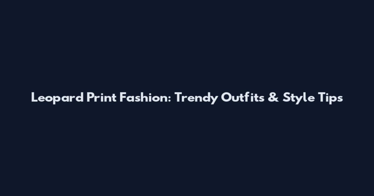 Leopard Print Fashion: Trendy Outfits & Style Tips