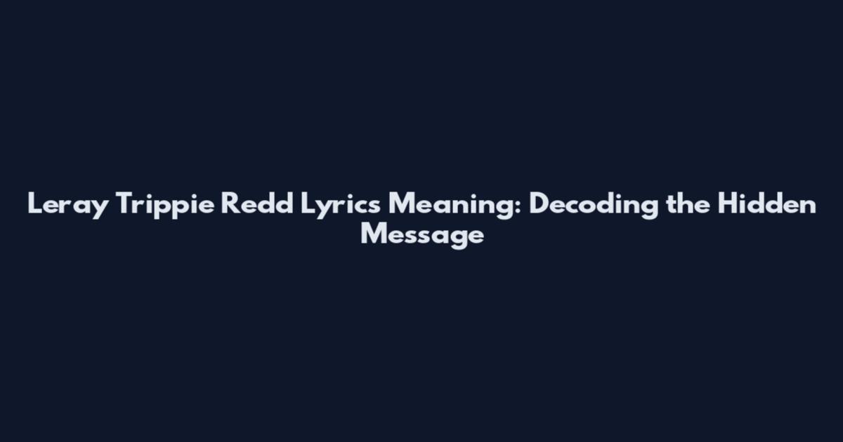 Leray Trippie Redd Lyrics Meaning: Decoding the Hidden Message