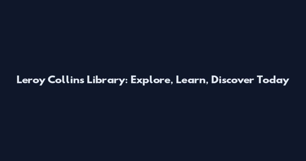 Leroy Collins Library: Explore, Learn, Discover Today