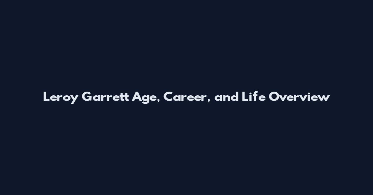 Leroy Garrett Age, Career, and Life Overview