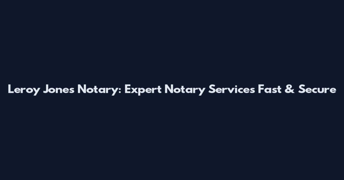 Leroy Jones Notary: Expert Notary Services Fast & Secure