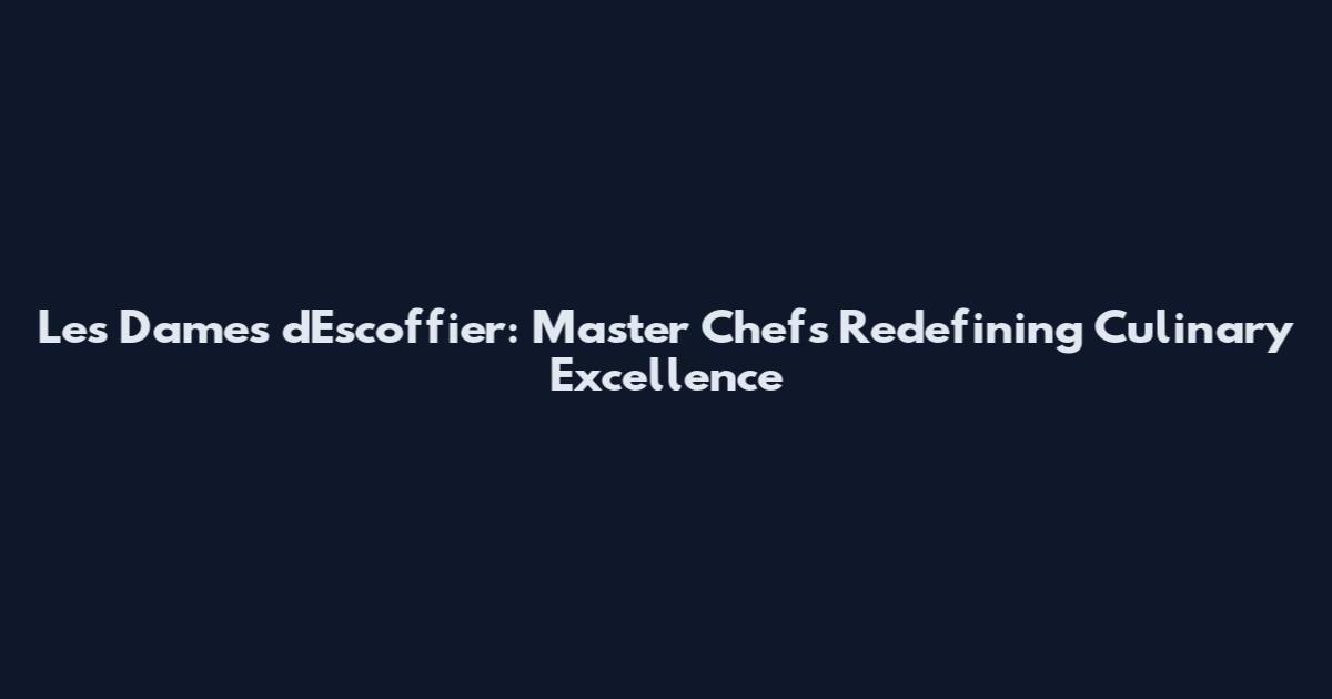 Les Dames d'Escoffier: Master Chefs Redefining Culinary Excellence