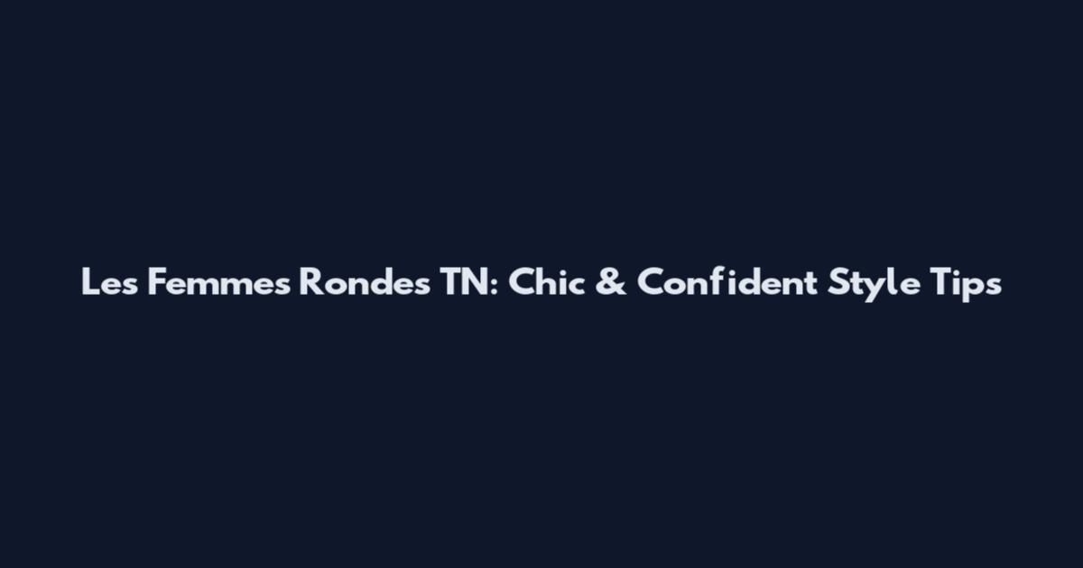 Les Femmes Rondes TN: Chic & Confident Style Tips