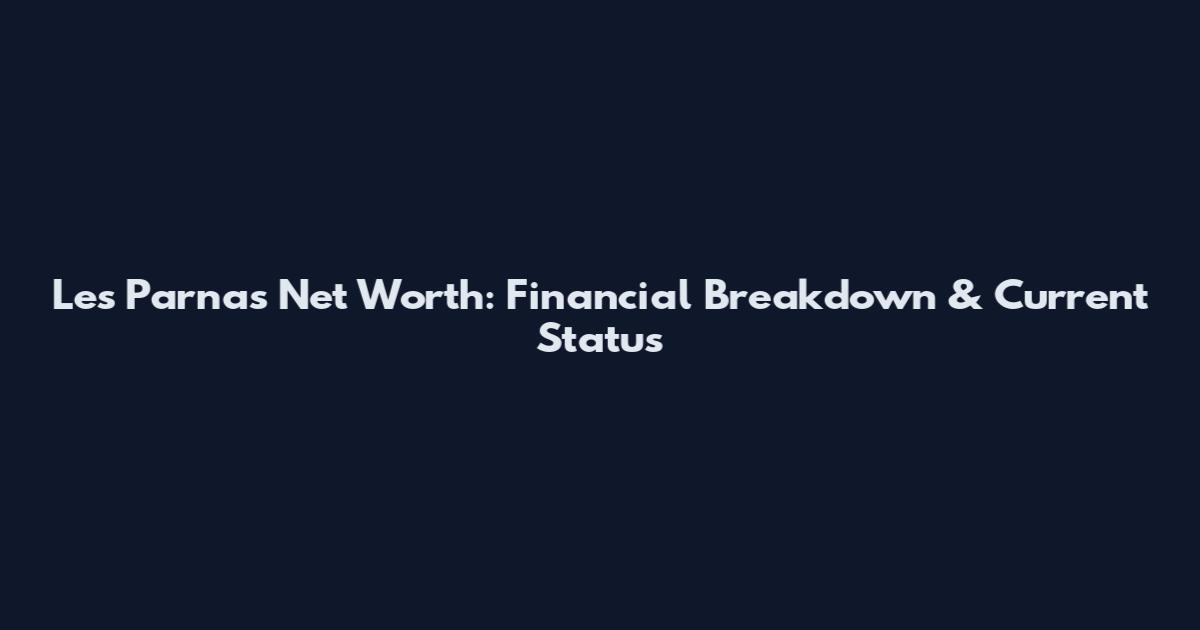 Les Parnas Net Worth: Financial Breakdown & Current Status