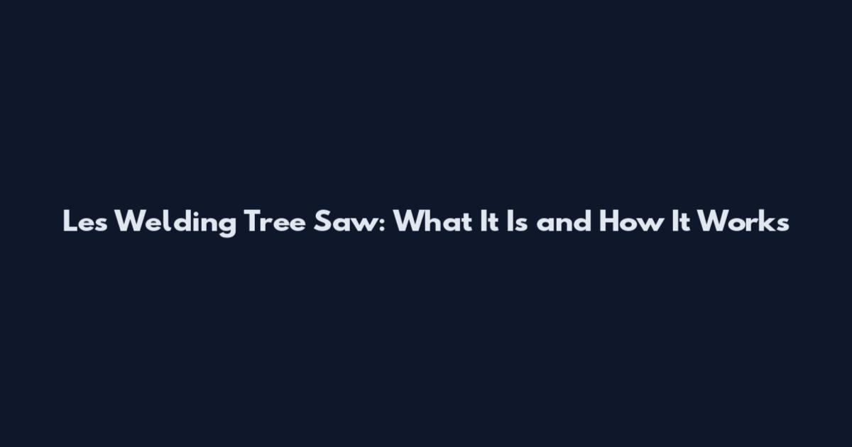 Les Welding Tree Saw: What It Is and How It Works