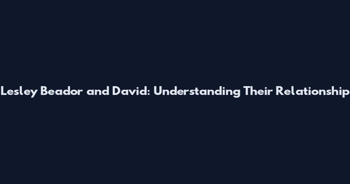Lesley Beador and David: Understanding Their Relationship