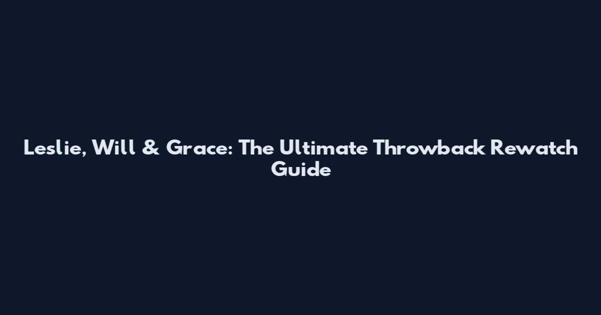 Leslie, Will & Grace: The Ultimate Throwback Rewatch Guide