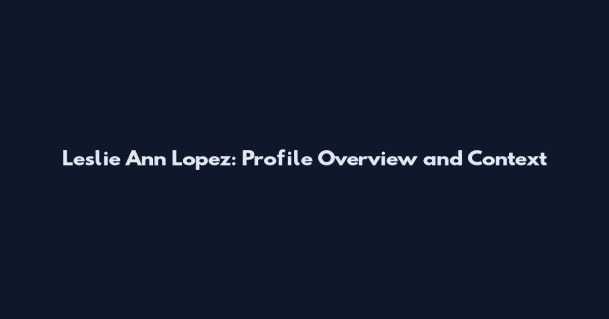 Leslie Ann Lopez: Profile Overview and Context