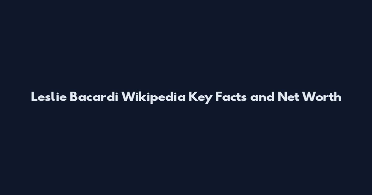 Leslie Bacardi Wikipedia Key Facts and Net Worth