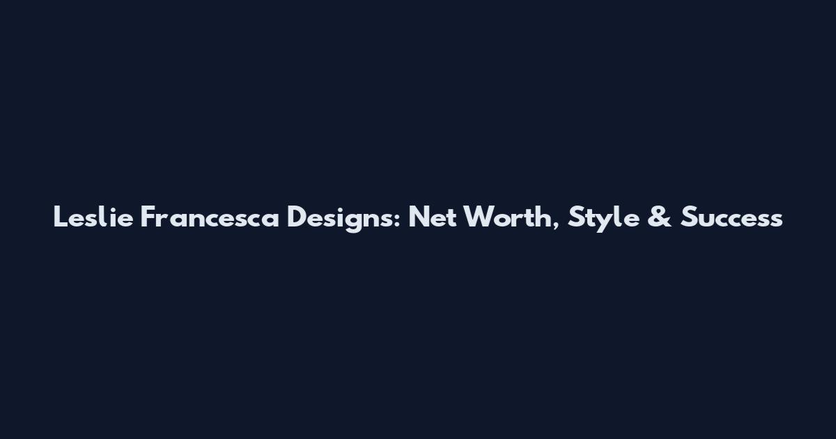 Leslie Francesca Designs: Net Worth, Style & Success