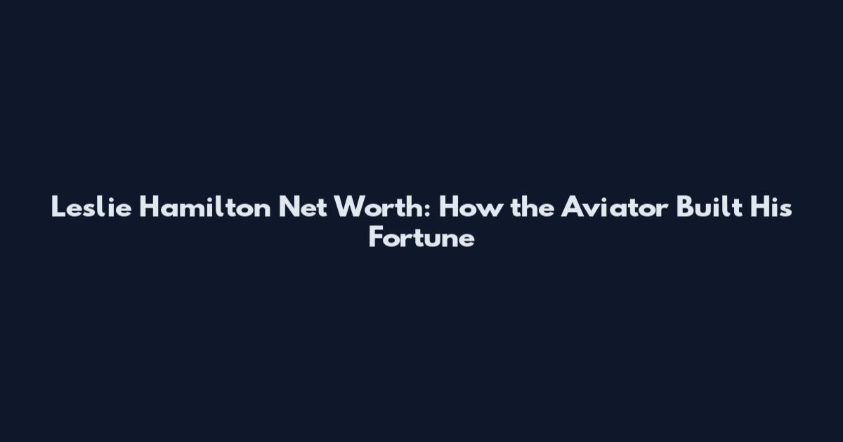 Leslie Hamilton Net Worth: How the Aviator Built His Fortune