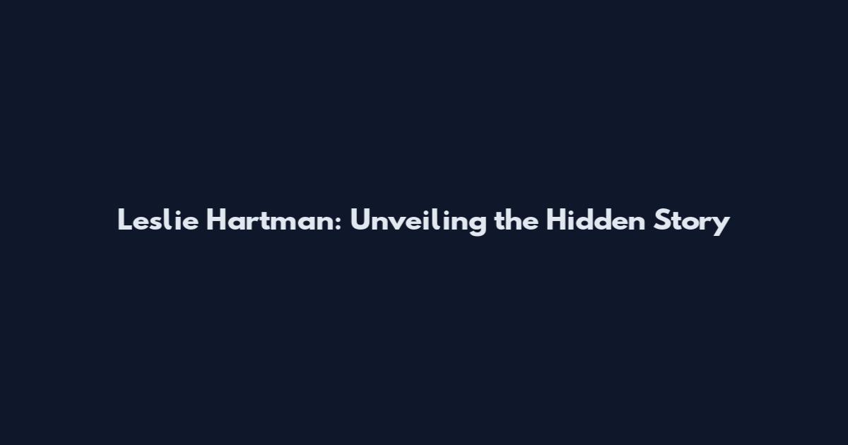 Leslie Hartman: Unveiling the Hidden Story