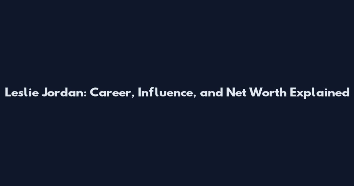 Leslie Jordan: Career, Influence, and Net Worth Explained
