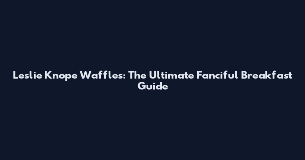 Leslie Knope Waffles: The Ultimate Fanciful Breakfast Guide