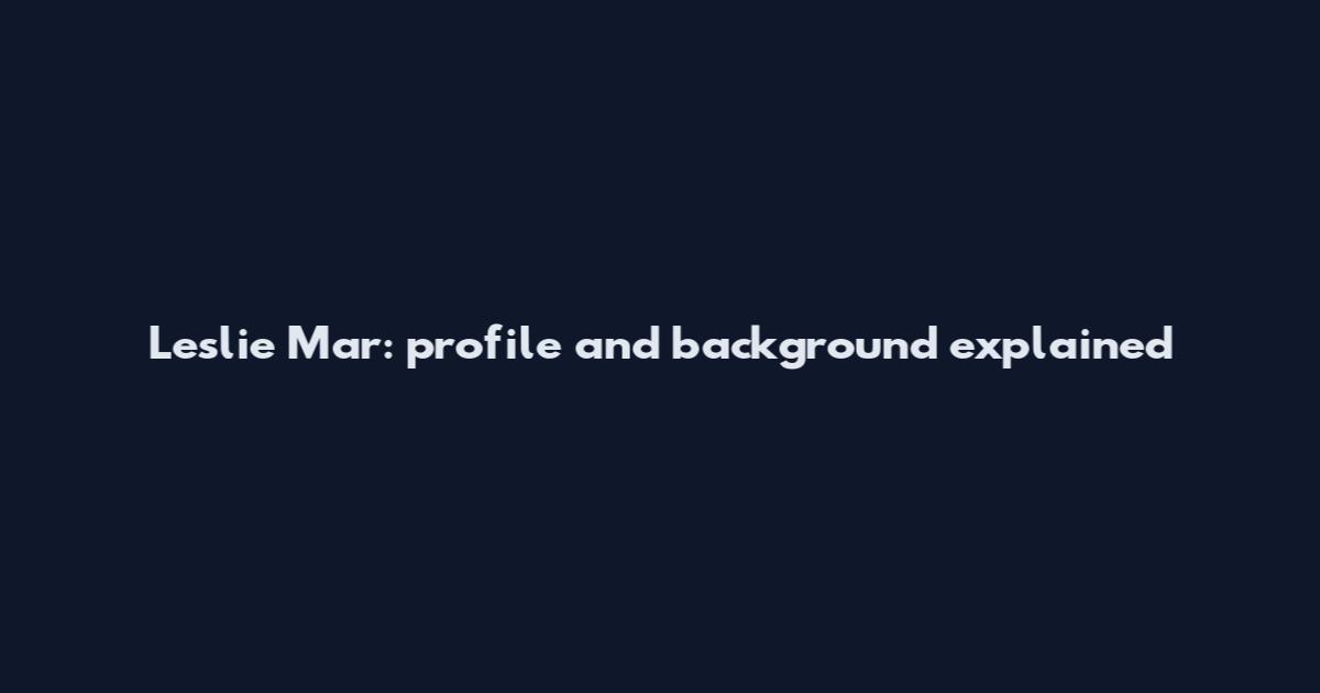 Leslie Mar: profile and background explained