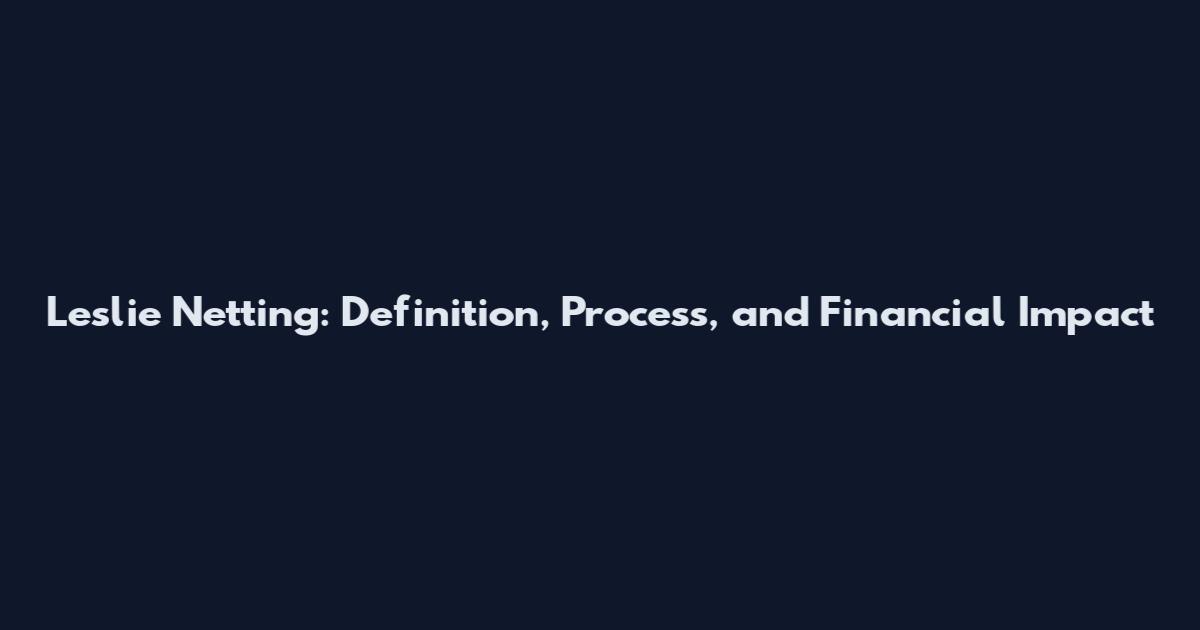 Leslie Netting: Definition, Process, and Financial Impact