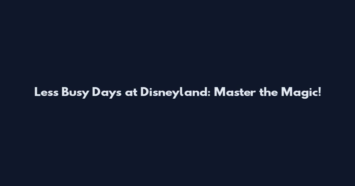Less Busy Days at Disneyland: Master the Magic!
