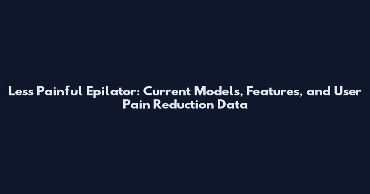 Less Painful Epilator: Current Models, Features, and User Pain Reduction Data