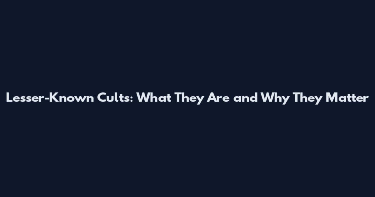 Lesser-Known Cults: What They Are and Why They Matter