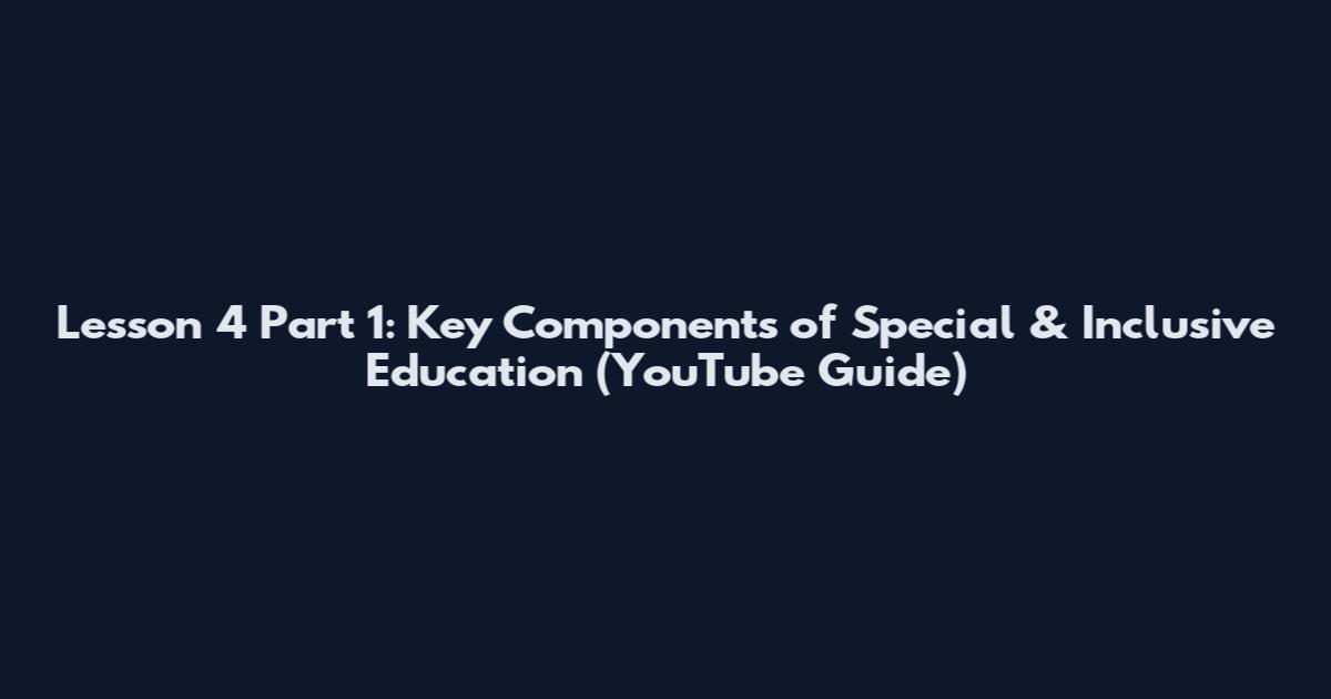 Lesson 4 Part 1: Key Components of Special & Inclusive Education (YouTube Guide)