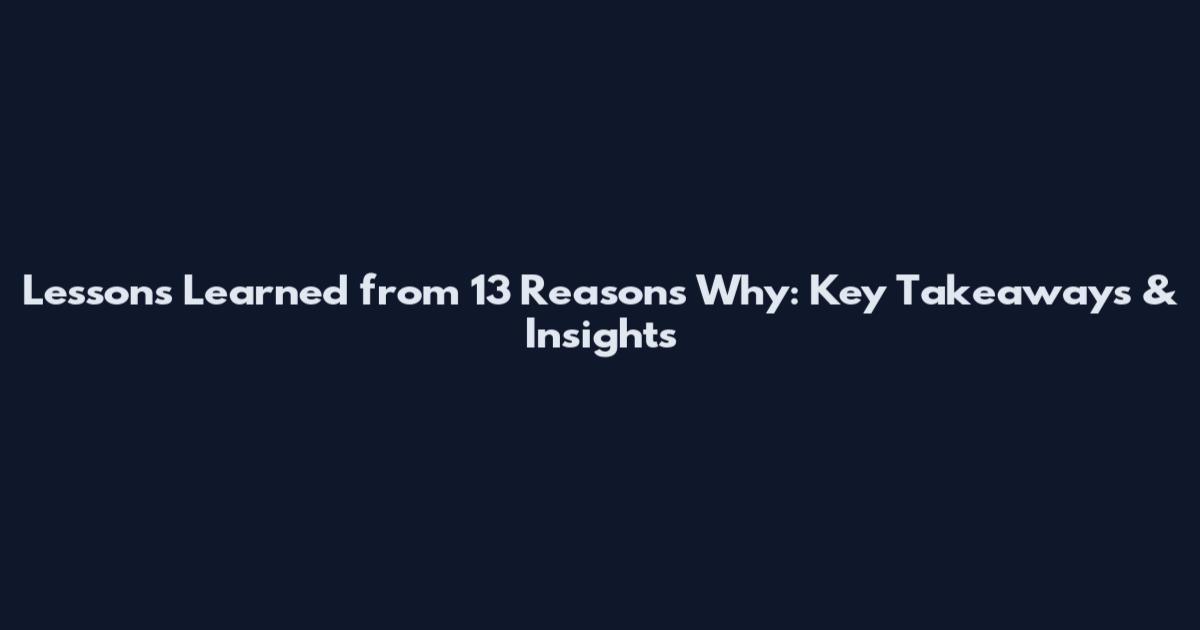 Lessons Learned from 13 Reasons Why: Key Takeaways & Insights