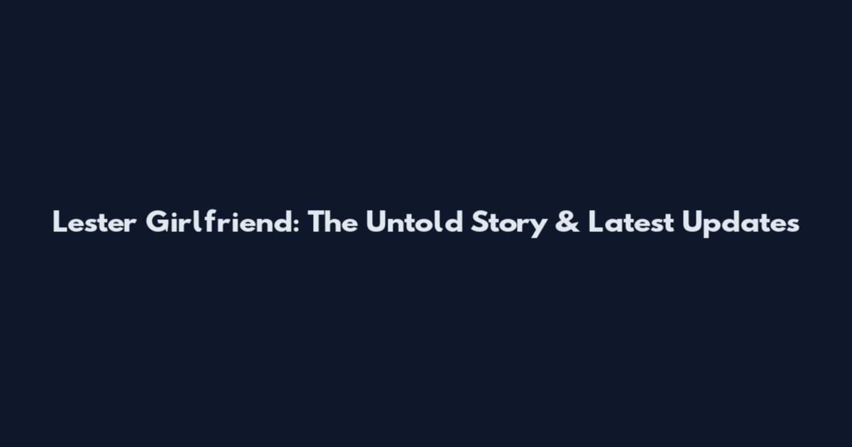 Lester Girlfriend: The Untold Story & Latest Updates