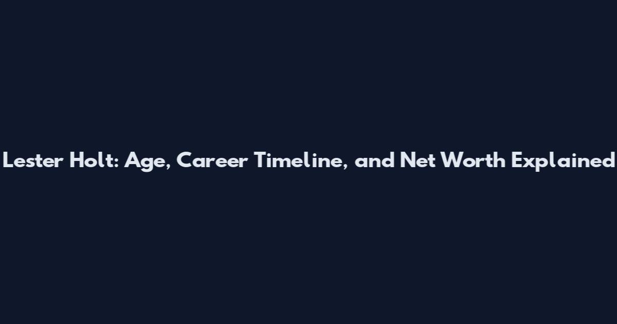 Lester Holt: Age, Career Timeline, and Net Worth Explained