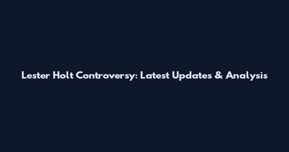 Lester Holt Controversy: Latest Updates & Analysis