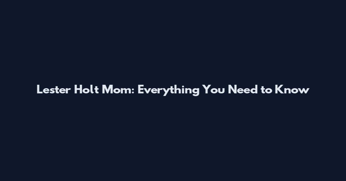 Lester Holt Mom: Everything You Need to Know
