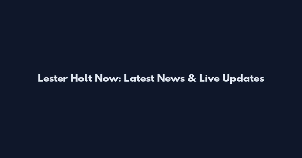 Lester Holt Now: Latest News & Live Updates