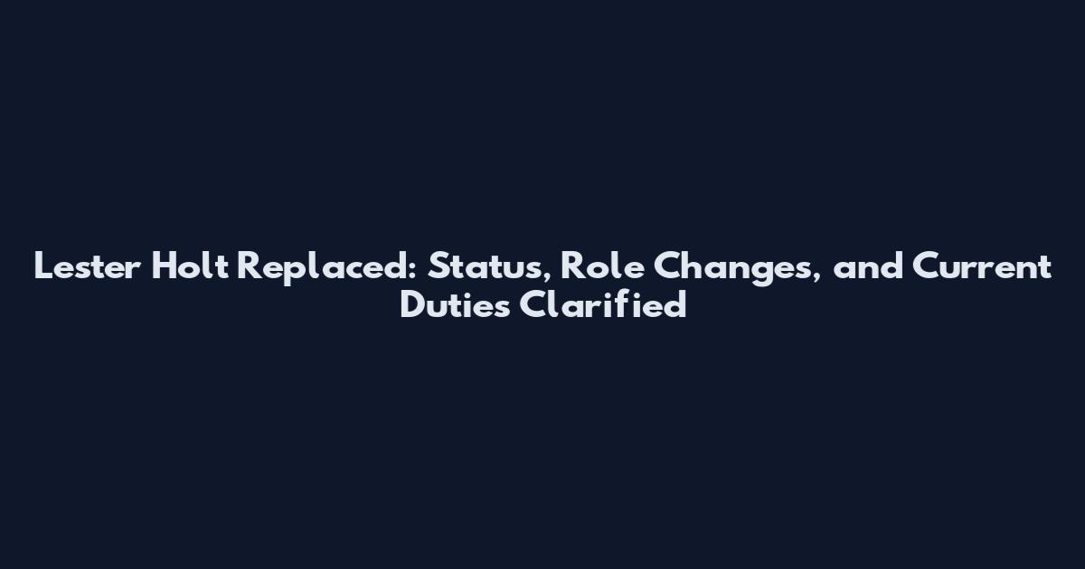 Lester Holt Replaced: Status, Role Changes, and Current Duties Clarified