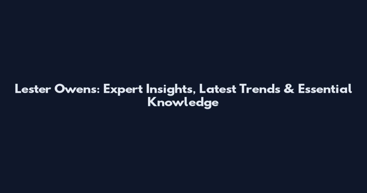Lester Owens: Expert Insights, Latest Trends & Essential Knowledge