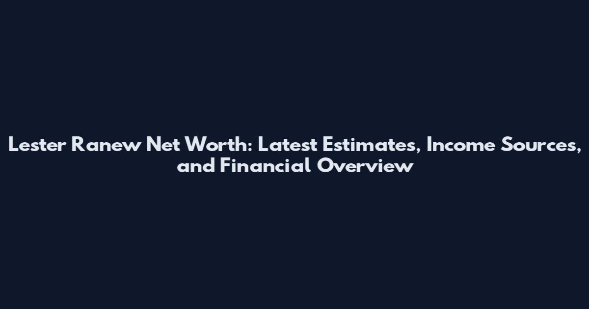 Lester Ranew Net Worth: Latest Estimates, Income Sources, and Financial Overview