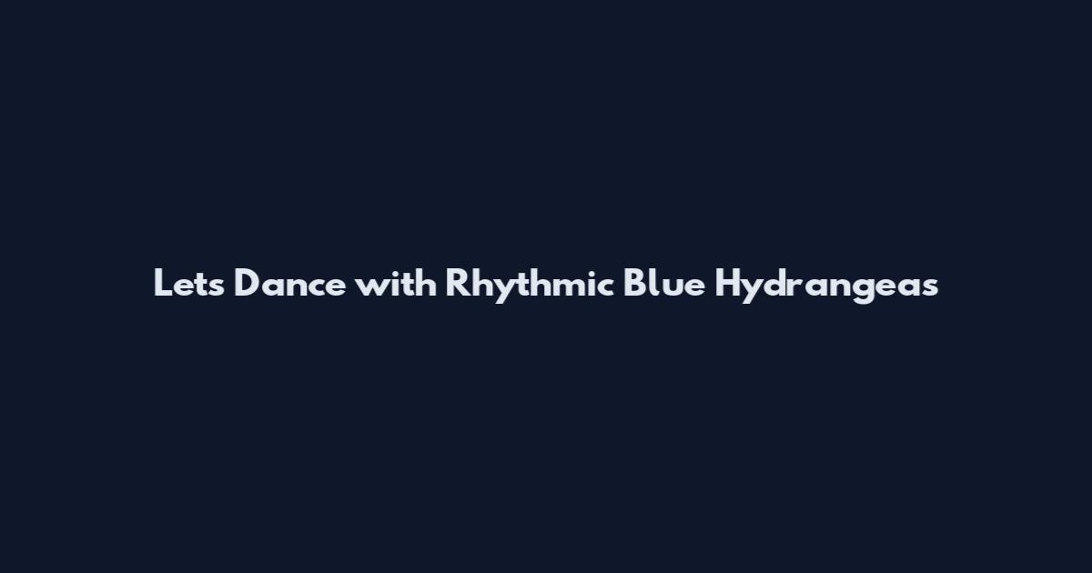 Let's Dance with Rhythmic Blue Hydrangeas