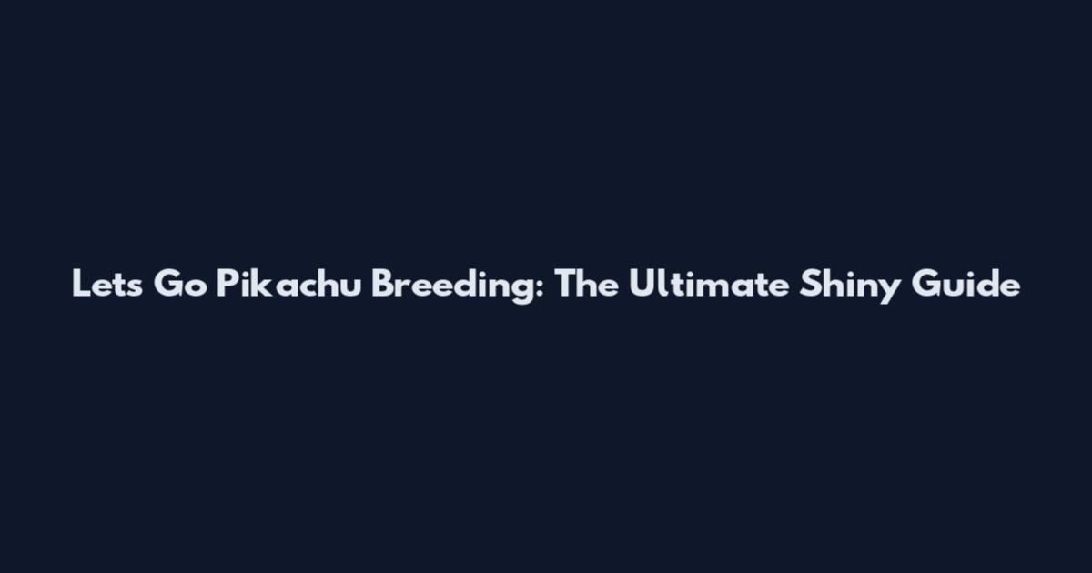 Let's Go Pikachu Breeding: The Ultimate Shiny Guide