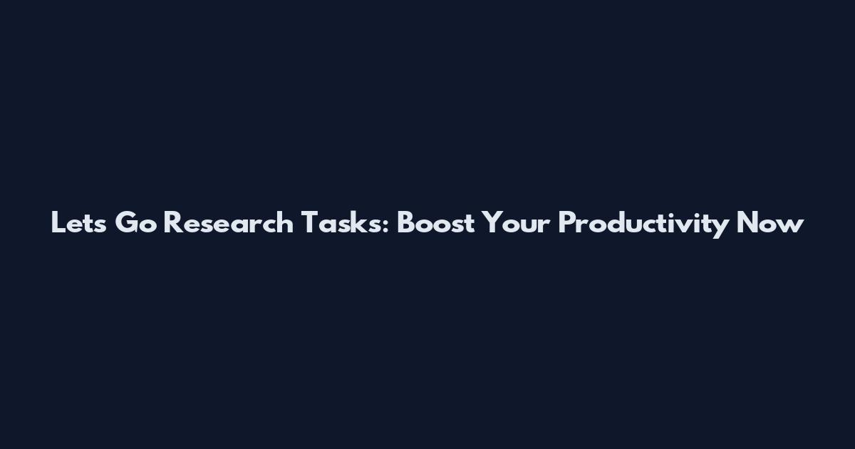 Let's Go Research Tasks: Boost Your Productivity Now