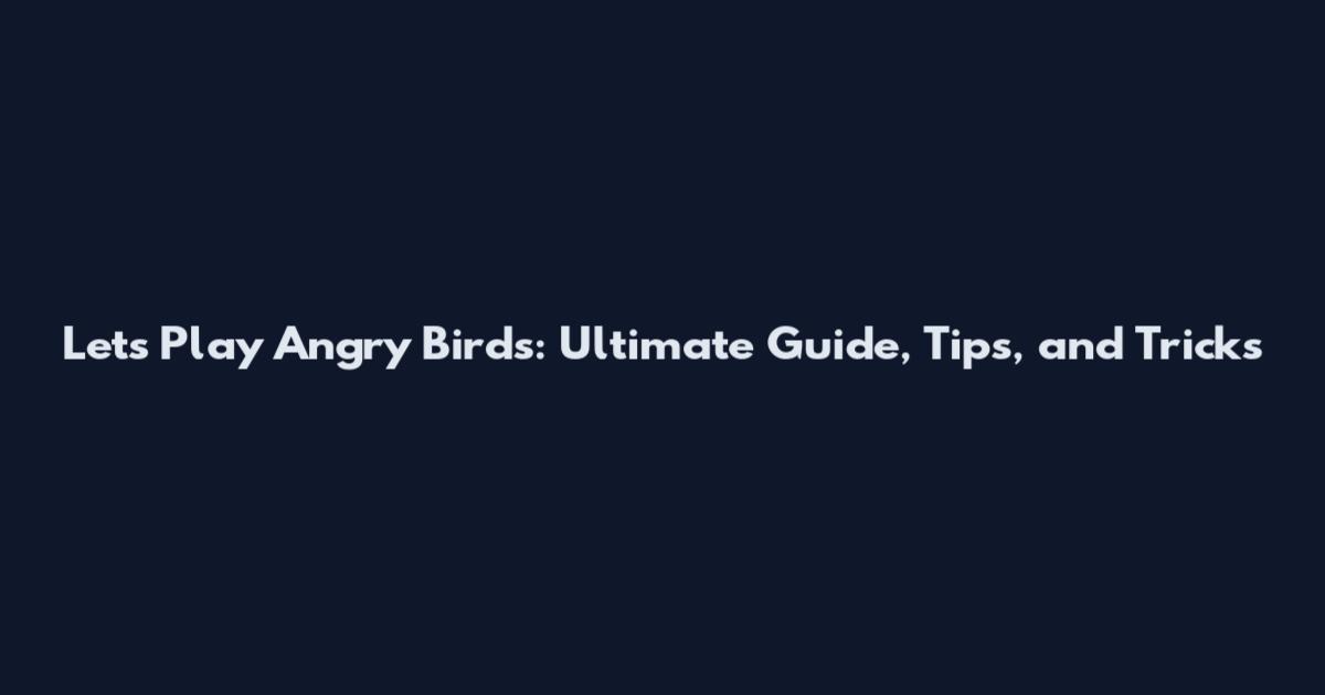 Let's Play Angry Birds: Ultimate Guide, Tips, and Tricks