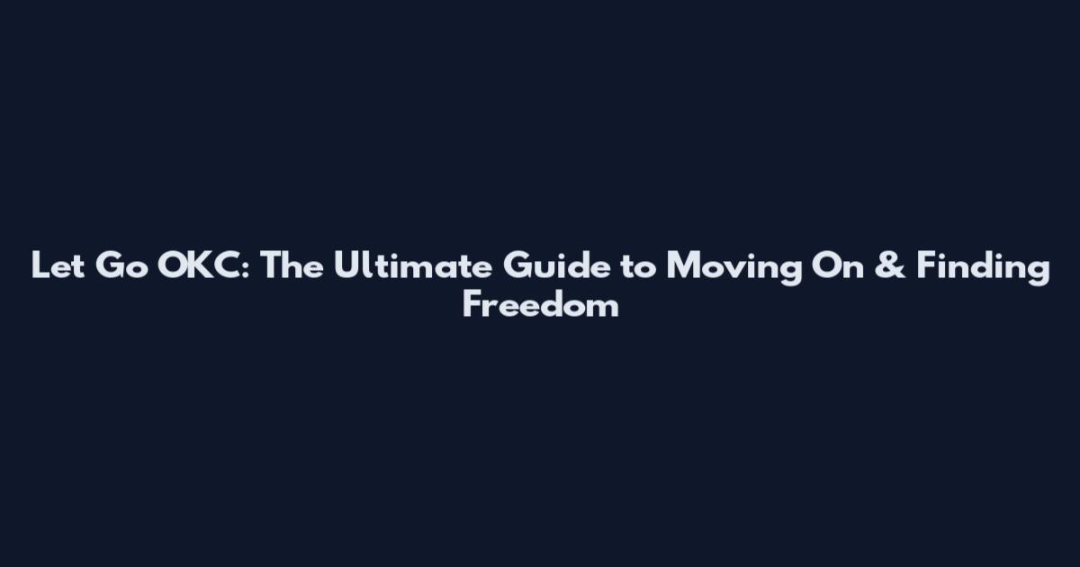 Let Go OKC: The Ultimate Guide to Moving On & Finding Freedom
