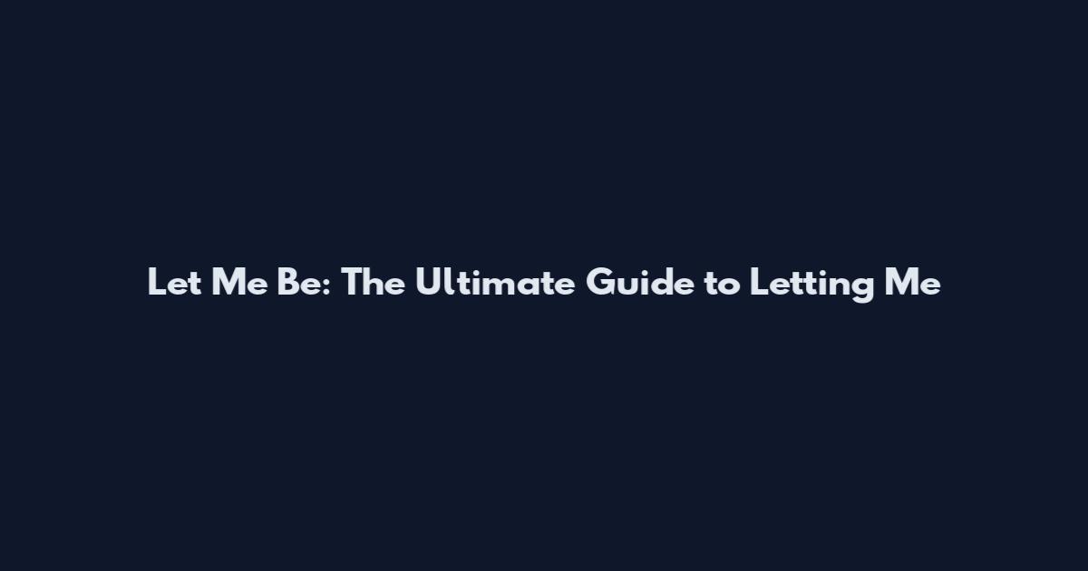 Let Me Be: The Ultimate Guide to Letting Me