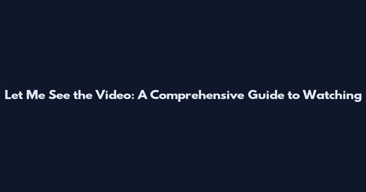 Let Me See the Video: A Comprehensive Guide to Watching